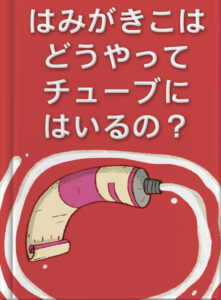はみがきこは　どうやって　チューブに　はいるの？
